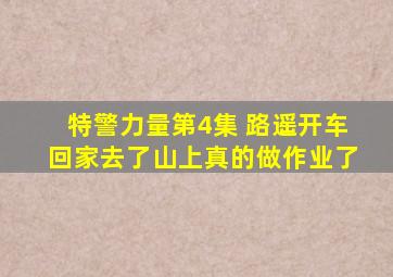 特警力量第4集 路遥开车回家去了山上真的做作业了